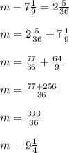 m-7 \frac{1}{9}=2 \frac{5}{36} \\\\&#10;m= 2\frac{5}{36}+ 7 \frac{1}{9}\\\\&#10;m= \frac{77}{36}+ \frac{64}{9}\\\\&#10;m= \frac{77+256}{36}\\\\&#10;m= \frac{333}{36} \\\\&#10;m=9 \frac{1}{4}