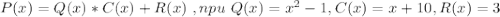 P(x)=Q(x)*C(x)+R(x)\ , npu \ Q(x)=x^2-1,C(x)=x+10,R(x)=3