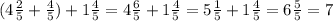 (4 \frac{2}{5} + \frac{4}{5} )+1 \frac{4}{5} =4 \frac{6}{5} +1 \frac{4}{5}=5 \frac{1}{5}+1 \frac{4}{5} =6 \frac{5}{5} =7