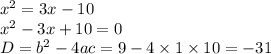 {x}^{2} = 3x - 10 \\ {x }^{2} - 3x + 10 = 0 \\ D = {b}^{2} - 4ac = 9 - 4 \times 1 \times 10 = - 31