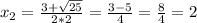 x_{2}= \frac{3+ \sqrt{25} }{2*2}= \frac{3-5}{4}= \frac{8}{4} =2