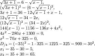 \sqrt{3x+1} = 6-\sqrt{x-1}, \\ (\sqrt{3x+1})^2 = (6-\sqrt{x-1})^2, \\ 3x+1 = 36-12\sqrt{x-1}+x-1, \\ 12\sqrt{x-1} = 34-2x, \\ (12\sqrt{x-1})^2 = (34-2x)^2, \\ 144(x-1) = 1156-136x+4x^2, \\ 4x^2-280x+1300 = 0, \\ x^2-70x+325 = 0, \\ D_{/4} = (-35)^2-1\cdot325 = 1225-325 = 900=30^2, \\ x_1=35-30=5, \\ x_2=35+30=65.