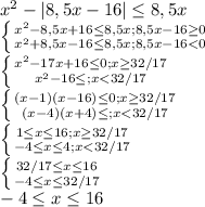 x^2-|8,5x-16| \leq 8,5x\\ \left \{ {{x^2-8,5x+16 \leq 8,5x;8,5x-16 \geq 0 } \atop {x^2+8,5x-16 \leq 8,5x;8,5x-16