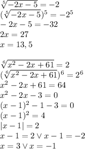 \sqrt[5]{-2x-5}=-2\\(\sqrt[5]{-2x-5})^5=-2^5\\-2x-5=-32\\2x=27\\x=13,5\\\\\sqrt[6]{x^2-2x+61}=2\\(\sqrt[6]{x^2-2x+61})^6=2^6\\x^2-2x+61=64\\x^2-2x-3=0\\(x-1)^2-1-3=0\\(x-1)^2=4\\|x-1|=2\\x-1=2\lor{x-1}=-2\\x=3\lor{x}=-1