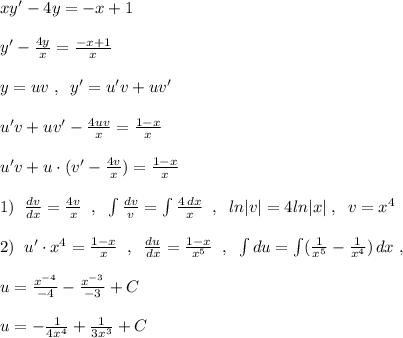 xy'-4y=-x+1\\\\y'-\frac{4y}{x}=\frac{-x+1}{x}\\\\y=uv\; ,\; \; y'=u'v+uv'\\\\u'v+uv'-\frac{4uv}{x}=\frac{1-x}{x}\\\\u'v+u\cdot (v'-\frac{4v}{x})=\frac{1-x}{x}\\\\1)\; \; \frac{dv}{dx}=\frac{4v}{x}\; \; ,\; \; \int \frac{dv}{v}=\int \frac{4\, dx}{x}\; \; ,\; \; ln|v|=4ln|x|\; ,\; \; v=x^4\\\\2)\; \; u'\cdot x^4=\frac{1-x}{x}\; \; ,\; \; \frac{du}{dx}=\frac{1-x}{x^5}\; \; ,\; \; \int du=\int (\frac{1}{x^5}-\frac{1}{x^4})\, dx\; ,\\\\u=\frac{x^{-4}}{-4}-\frac{x^{-3}}{-3}+C\\\\u=-\frac{1}{4x^4}+\frac{1}{3x^3}+C