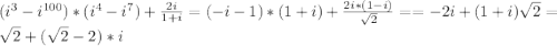 (i ^ 3 - i ^ {100}) * (i^ 4 - i ^ 7) + \frac{2i}{1 + i} = (-i -1) * (1 + i) + \frac{2i * (1 - i)}{\sqrt{2}} = = -2i + (1 + i)\sqrt{2} = \sqrt2 + (\sqrt2 - 2)*i