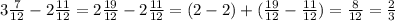 3\frac{7}{12} - 2\frac{11}{12} = 2\frac{19}{12} - 2\frac{11}{12} = (2-2)+ ( \frac{19}{12} - \frac{11}{12} ) = \frac{8}{12} = \frac{2}{3}