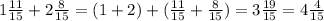 1\frac{11}{15} + 2\frac{8}{15} = (1+2) + ( \frac{11}{15} + \frac{8}{15} ) = 3 \frac{19}{15} = 4\frac{4}{15}