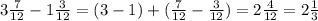 3 \frac{7}{12} - 1\frac{3}{12} = (3-1) + ( \frac{7}{12} - \frac{3}{12} ) = 2\frac{4}{12} = 2\frac{1}{3}