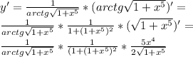 y'= \frac{1}{arctg \sqrt{1+x^5}}*(arctg \sqrt{1+x^5})'= \\ \frac{1}{arctg \sqrt{1+x^5}}* \frac{1}{1+(1+x^5)^2}*( \sqrt{1+x^5})'= \\ \frac{1}{arctg \sqrt{1+x^5}}* \frac{1}{(1+(1+x^5)^2}* \frac{5x^4}{2 \sqrt{1+x^5}}