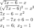 \sqrt{7x-6}=x\\(\sqrt{7x-6})^2=x^2\\7x-6=x^2\\x^2-7x+6=0\\x_1=6;\ x_2=1