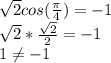 \sqrt{2}cos(\frac{\pi}{4})=-1\\\sqrt{2}*\frac{\sqrt{2}}{2}=-1\\1\neq-1