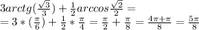 \dispaystyle 3arctg(\frac{ \sqrt{3}}{3})+ \frac{1}{2}arccos \frac{ \sqrt{2}}{2}=\\=3*( \frac{ \pi }{6})+ \frac{1}{2}* \frac{ \pi }{4}= \frac{ \pi }{2}+ \frac{ \pi }{8}= \frac{4 \pi + \pi }{8}= \frac{5 \pi }{8}