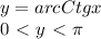 \dispaystyle y=arcCtgx\\0\ \textless \ y\ \textless \ \pi