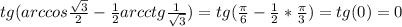 \dispaystyle tg(arccos \frac{ \sqrt{3}}{2}- \frac{1}{2}arcctg \frac{1}{ \sqrt{3}})=tg( \frac{ \pi }{6}- \frac{1}{2}* \frac{ \pi }{3})=tg(0)=0