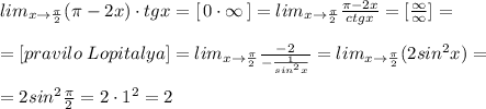 lim_{x\to \frac{\pi}{2}}(\pi -2x)\cdot tgx=[\, 0\cdot \infty\, ]=lim_{x\to \frac{\pi}{2}}\frac{\pi -2x}{ctgx}=[\frac{\infty}{\infty}]=\\\\=[pravilo\; Lopitalya]=lim_{x\to \frac{\pi}{2}}\frac{-2}{-\frac{1}{sin^2x}}=lim_{x\to \frac{\pi}{2}}(2sin^2x)=\\\\=2sin^2\frac{\pi}{2}=2\cdot 1^2=2