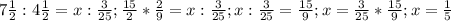 7 \frac{1}{2} : 4\frac{1}{2} = x: \frac{3}{25} ; \frac{15}{2}* \frac{2}{9}= x: \frac{3}{25}; x: \frac{3}{25}= \frac{15}{9}; x= \frac{3}{25}* \frac{15}{9}; x= \frac{1}{5}