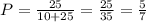 P= \frac{25}{10+25}= \frac{25}{35}= \frac{5}{7}