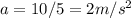 a=10/5=2m/s ^{2}