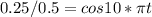 0.25/0.5=cos 10*\pi t