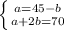 \left \{ {{a=45-b} \atop {a+2b=70}} \right.