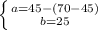 \left \{ {{a=45-(70-45)} \atop {b=25}} \right.