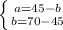 \left \{ {{a=45-b} \atop {b=70-45}} \right.