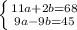 \left \{ {{11a+2b=68} \atop {9a-9b=45}} \right.