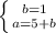 \left \{ {{b=1} \atop {a=5+b}} \right.