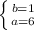 \left \{ {{b=1} \atop {a=6}} \right.