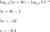 \log_{0.5}(5x+36)=\log_{0.5}0.5^{-2}\\ \\ 5x+36=4\\ \\ 5x=-32\\ \\ x=-6.4