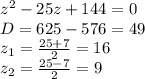 z^2-25z+144 = 0 \\&#10;D = 625 - 576 = 49 \\&#10;z_1 = \frac{25+7}{2} = 16 \\&#10;z_2 = \frac{25-7}{2} = 9 \\