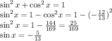 \sin^{2}x + \cos^{2}x = 1 \\ { \sin}^{2} x = 1 - { \cos}^{2} x = 1 - { (- \frac{12}{13}) }^{2} \\ \sin^{2}x = 1 - \frac{144}{169} = \frac{25}{169} \\ \sin x = - \frac{5}{13}