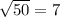 \sqrt{50}=7