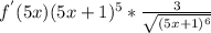 f^{'}(5x)(5x+1)^{5}* \frac{3}{ \sqrt{(5x+1)^{6}} }