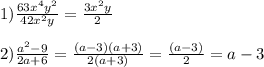 1) \frac{63 x^{4} y ^{2} }{42 x^{2} y}= \frac{3 x^{2} y}{2} \\ \\ 2) \frac{a ^{2}-9 }{2a+6}= \frac{(a -3)(a+3) }{2(a+3)}=\frac{(a -3) }{2}=a-3