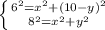 \left \{ {{ 6^{2}= x^{2} +(10-y)^{2} } \atop { 8^{2}= x^{2} + y^{2} }} \right.