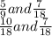 \frac{5}{9} and \frac{7}{18} \\ \frac{10}{18} and \frac{7}{18}