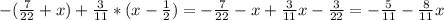 -( \frac{7}{22} +x)+ \frac{3}{11} *(x- \frac{1}{2} )=- \frac{7}{22} -x+ \frac{3}{11} x- \frac{3}{22} =- \frac{5}{11} - \frac{8}{11} x