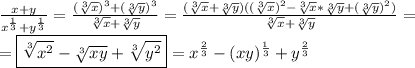 \frac{x+y}{x^\frac{1}{3}+y^\frac{1}{3}}=\frac{(\sqrt[3]{x})^3+(\sqrt[3]{y})^3}{\sqrt[3]{x}+\sqrt[3]{y}}=\frac{(\sqrt[3]{x}+\sqrt[3]{y})((\sqrt[3]{x})^2-\sqrt[3]{x}*\sqrt[3]{y}+(\sqrt[3]{y})^2)}{\sqrt[3]{x}+\sqrt[3]{y}}=\\=\boxed{\sqrt[3]{x^2}-\sqrt[3]{xy}+\sqrt[3]{y^2}}=x^\frac{2}{3}-(xy)^\frac{1}{3}+y^\frac{2}{3}