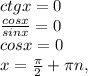 ctgx = 0 \\ \frac{cosx}{sinx}=0 \\ cosx=0 \\ x = \frac{ \pi }{2}+ \pi n,