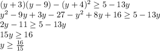 (y+3)(y-9)-(y+4)^2 \geq 5-13y \\ y^2-9y+3y-27-y^2+8y+16 \geq 5-13y \\ 2y-11 \geq 5-13y \\ 15y \geq 16 \\ y \geq \frac{16}{15} &#10;