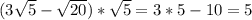 (3 \sqrt{5}- \sqrt{20})* \sqrt{5}=3*5-10=5