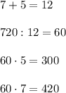 7+5=12\\\\720:12=60\\\\60\cdot 5=300\\\\60\cdot 7=420