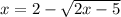 x=2- \sqrt{2x-5}