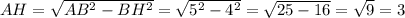 AH= \sqrt{AB ^{2}-BH^{2}}= \sqrt{5 ^{2}- 4^{2}}= \sqrt{25-16}= \sqrt{9}=3