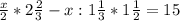 \frac{x}{2} *2 \frac{2}{3} -x:1 \frac{1}{3}*1 \frac{1}{2} =15