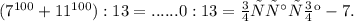 (7^{100} + 11^{100} ) : 13 = ......0 : 13 = остаток - 7.