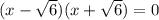 (x- \sqrt{6} )(x+ \sqrt{6} )=0