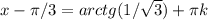 x- \pi /3=arctg ( 1/ \sqrt{3} ) + \pi k